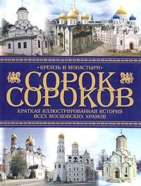 Книга "Сорок сороков. Краткая иллюстрированная история всех московских храмов. В 4 томах. Том 1. Кремль и монастыри" - купить на OZON.ru книгу с быстрой доставкой по почте | 5-17-018885-4