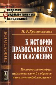 Книга "К истории православного богослужения. По поводу некоторых церковных служб и обрядов, ныне не употребляющихся" Н. Ф. Красносельцев - купить на OZON.ru книгу с быстрой доставкой по почте | 978-5-397-04426-4